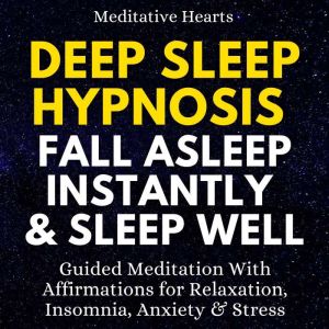 Deep Sleep Hypnosis: Fall Asleep Instantly & Sleep Well: Guided Meditation With Affirmations for Relaxation, Insomnia, Anxiety & Stress, Meditative Hearts