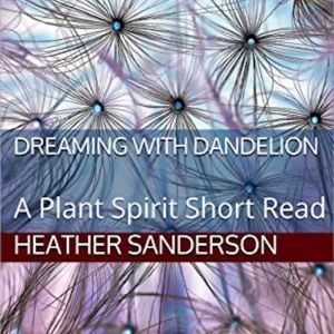 Dreaming with Dandelion: A Plant Spirit Short Read, Heather Sanderson