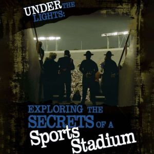 Under the Lights: Exploring the Secrets of a Sports Stadium, Tammy Enz
