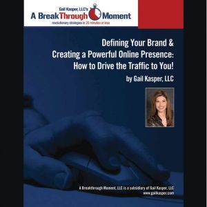Defining Your Brand and Creating a Powerful Online Presence: How to Drive Traffic to You!, Gail Kasper