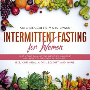 Intermittent Fasting for Women: Lose Weight, Balance Your Hormones, and Boost Anti-Aging With the Power of Autophagy - 16/8, One Meal a Day, 5:2 Diet and More! (Ketogenic Diet & Weight Loss Hacks), Kate Sinclair