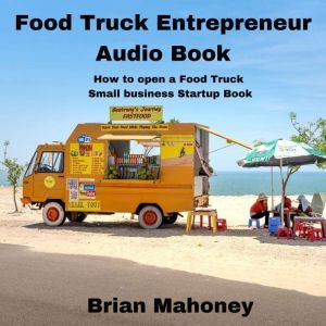 Food Truck Entrepreneur Audio Book: How to open a Food Truck Small business Startup Book, Brian Mahoney