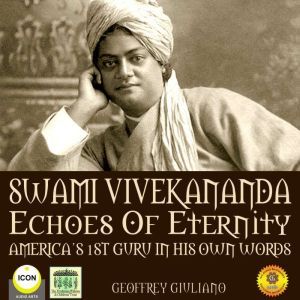 Swami Vivekananda Echoes of Eternity - Americas 1st Guru in His Own Words, Geoffrey Giuliano