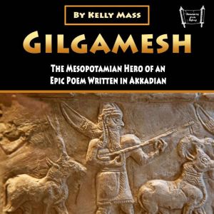 Gilgamesh: The Mesopotamian Hero of an Epic Poem Written in Akkadian, Kelly Mass