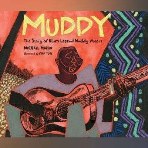 Muddy: The Story of Blues Legend Muddy Waters, Michael Mahin