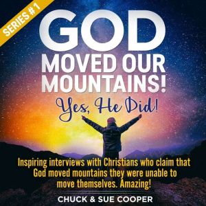 God Moved Our Mountains! Yes, He Did!: Inspiring interviews with Christians who claim that God moved mountains they were unable to move themselves. Amazing!, Chuck Cooper