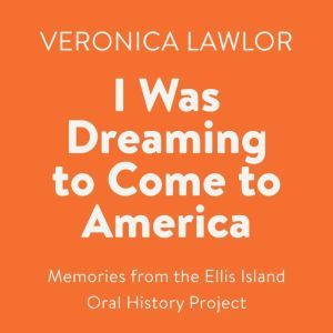 I Was Dreaming to Come to America: Memories from the Ellis Island Oral History Project, Veronica Lawlor