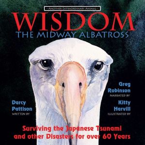 Wisdom, the Midway Albatross: Surviving the Japanese Tsunami and Other Dangers for Over 60 Years, Darcy Pattison