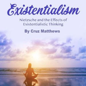 Existentialism: Nietzsche and the Effects of Existentialistic Thinking, Cruz Matthews