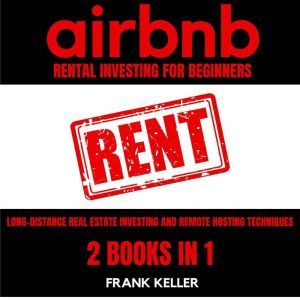 Airbnb Rental Business For Beginners: Long-Distance Real Estate Investing And Remote Hosting Techniques 2 Books In 1, Frank Keller