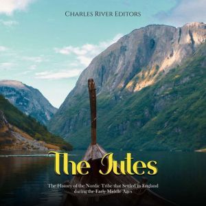 The Jutes: The History of the Nordic Tribe that Settled in England during the Early Middle Ages, Charles River Editors