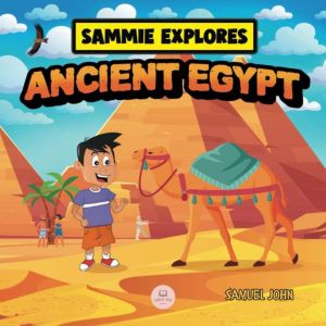 Sammie Explores Ancient Egypt: Learn About Ancient Egyptian Civilization, Samuel John
