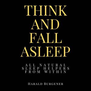 Think And Fall Asleep: All Natural Sleep Helpers From Within, Harald Burgener