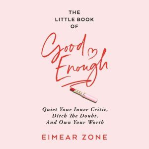 The Little Book of Good Enough: Quiet Your Inner Critic, Ditch the Doubt, and Own Your Worth, Eimear Zone