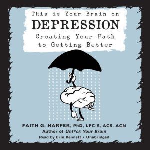 This Is Your Brain on Depression: Creating Your Path to Getting Better, Faith G. Harper, PhD, LPC-S, ACS, ACN