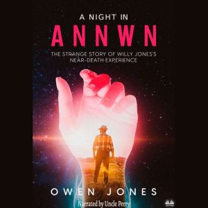 A Night In Annwn: The Strange Story of Willy Jones`s Near-Death Experience, Owen Jones