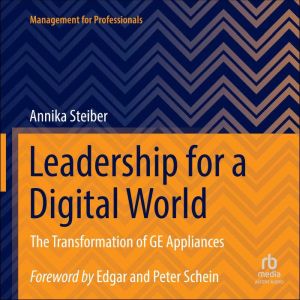 Leadership for a Digital World: The Transformation of GE Appliances, Annika Steiber