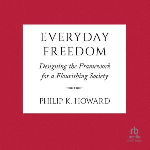 Everyday Freedom: Designing the Framework for a Flourishing Society, Philip K. Howard