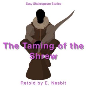 The Taming of the Shrew Retold by E. Nesbit: Easy Shakespeare Stories, E. Nesbit
