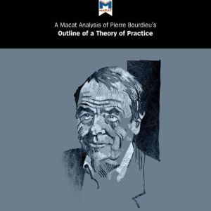Pierre Bourdieu's Outline of a Theory of Practice: A Macat Analysis, Macat