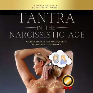 Tantra In The Narcissistic Age: Ancient Secrets For Reconquering Fulfillment In Intimacy, CAROLINE GARCIA