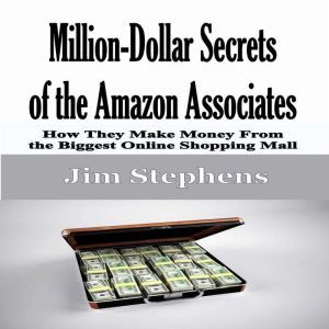 Million-Dollar Secrets of the Amazon Associates: How They Make Money From the Biggest Online Shopping Mall, Jim Stephens