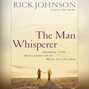 The Man Whisperer: Speaking Your Man's Language to Bring Out His Best, Rick Johnson