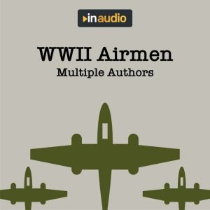 WWII Airmen: Amazing Accounts of Airmen Recorded During the War, Multiple Authors
