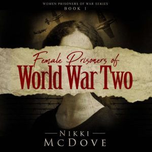 Female Prisoners of World War Two: True Stories of 5 courageous women, Nikki McDove