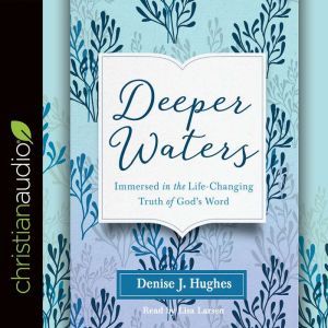 Deeper Waters: Immersed in the Life-Changing Truth of God's Word, Hughes J. Denise