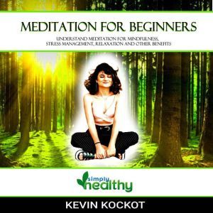 MEDITATION FOR BEGINNERS: UNDERSTAND AND USE MEDITATION FOR MINDFULNESS; STRESS MANAGEMENT, RELAXATION AND OTHER BENEFITS, simply healthy