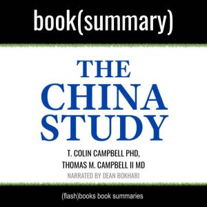 The China Study by T. Colin Campbell PhD, Thomas M. Campbell II MD - Book Summary: The Most Comprehensive Study of Nutrition Ever Conducted and the Startling Implications for Diet, Weight Loss, and Long-Term Health, FlashBooks