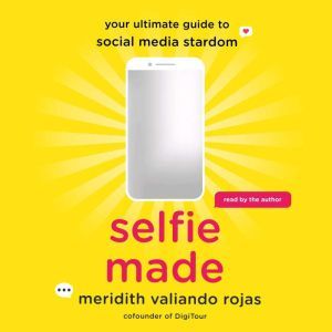 Selfie Made: Your Ultimate Guide to Social Media Stardom, Meridith Valiando Rojas