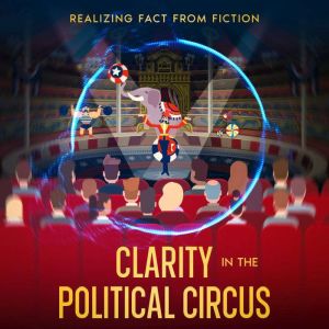 Clarity in the Political Circus: Realizing Fact from Fiction, Richard Frank