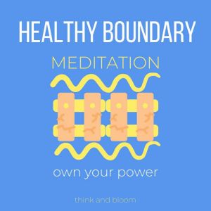 Healthy Boundary Meditation - own your power: Assertiveness, filter out toxic people & circumstances, no more co-dependency, speak up for yourself, self-empowerment, say no without guilt, Think and Bloom