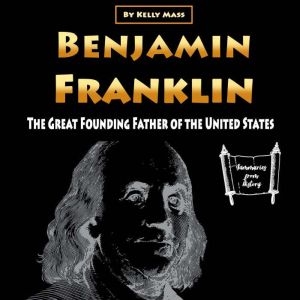 Benjamin Franklin: The Great Founding Father of the United States, Kelly Mass