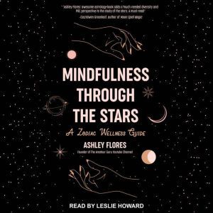 Mindfulness through the Stars: A Zodiac Wellness Guide, Ashley Flores