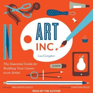 Art, Inc.: The Essential Guide for Building Your Career as an Artist, Lisa Congdon