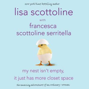 My Nest Isn't Empty, It Just Has More Closet Space: The Amazing Adventures of an Ordinary Woman, Lisa Scottoline