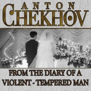 From the Diary of a Violent Tempered Man, Anton Chekhov