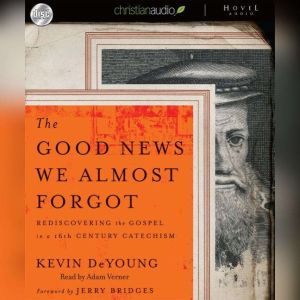 The Good News We Almost Forgot: Rediscovering the Gospel in a 16th Century Catechism, Kevin DeYoung