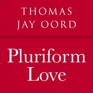 Pluriform Love: An Open and Relational Theology of Well-Being, Thomas Jay Oord
