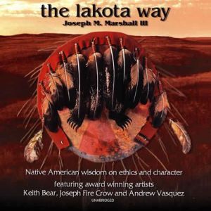 The Lakota Way: Stories and Lessons for Living (abridged, with music and sound effects), Joseph M. Marshall III
