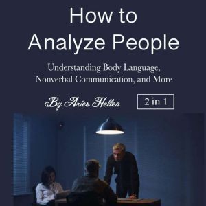 How to Analyze People: Understanding Body Language, Nonverbal Communication, and More, Aries Hellen