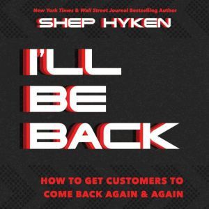 I'll Be Back: How To Get Customers To Come Back Again & Again, Shep Hyken