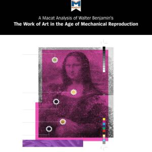 Walter Benjamin's The Work of Art in the Age of Mechanical Reproduction: A Macat Analysis, Macat