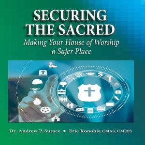 Securing the Sacred: Making Your House of Worship a Safer Place, Dr. Andrew P. Surace, CMAS, CMEPS, Eric Konohia