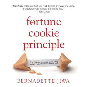 The Fortune Cookie Principle: The 20 Keys to a Great Brand Story and Why Your Business needs One, Bernadette Jiwa