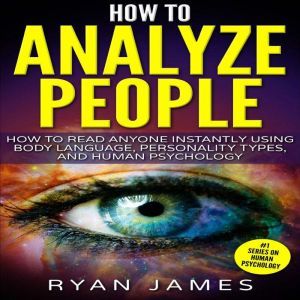 How to Analyze People: How to Read Anyone Instantly Using Body Language, Personality Types, and Human Psychology, Ryan James