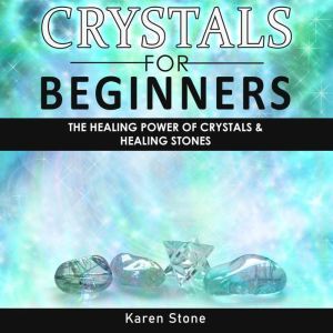 CRYSTALS FOR BEGINNERS: The Healing Power of Crystals & Healing Stones. How to Enhance Your Chakras-Spiritual Balance-Human Energy Field with Meditation Techniques and Reiki, Karen Stone